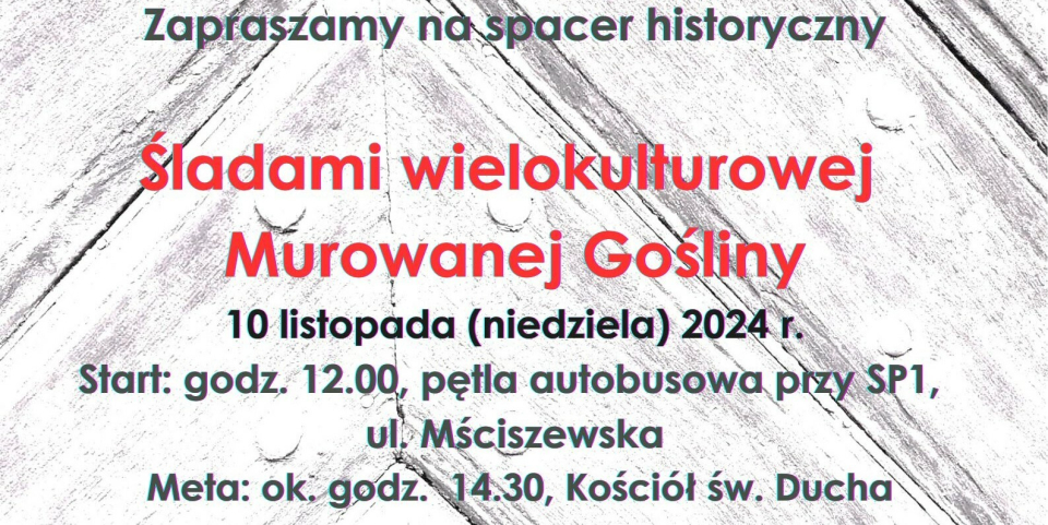 [obraz] tekst: Zapraszamy na spacer historyczny Śladami wielokulturowej Murowanej Gośliny 10 listopada (niedziela) 2024 r. Start: godz. 12:00 pętla autobusowa przy SP1, ul. Mścisszewska, Meta: ok. godz. 14.30 Kościół św. Ducha 