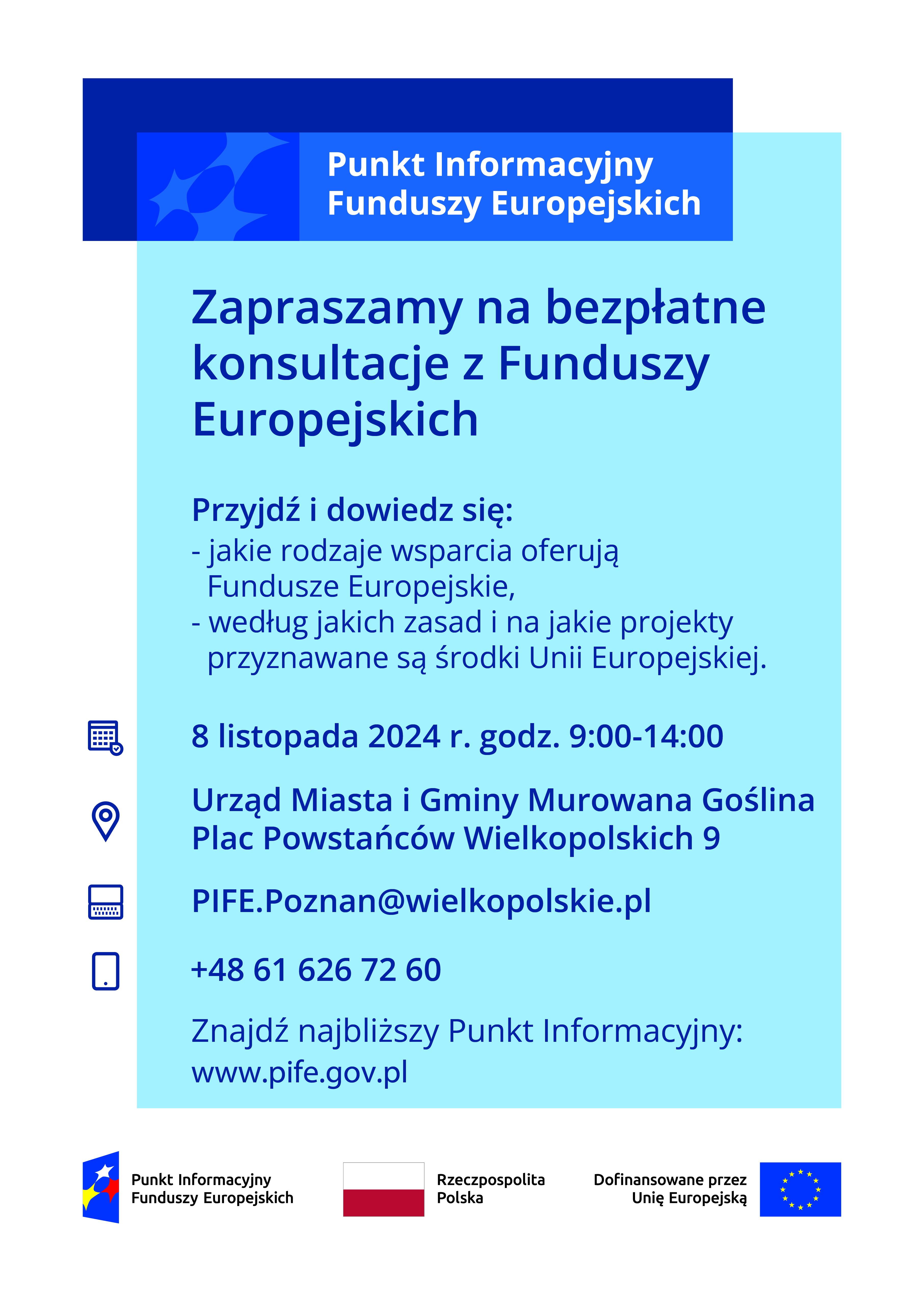 Punkt informacyjny Funduszy Europejskich, Zapraszamy na bezpłatne konsultacje z Funduszy Europejskich Przyjdź i dowiedz się: - jakie rodzaje wsparcia oferują Fundusze Europejskie, - według jakich zasad i na jakie projekty przyznawane są środki Unii Europejskiej. 8 listopada 2024 r. godz. 9:00-14:00 Urząd Miasta i Gminy Murowana Goślina Plac Powstańców Wielkopolskich 9 PIFE.Poznan@wielkopolskie.pl +48 61 626 72 60 Znajdź najbliższy Punkt Informacyjny: www.pife.gov.pl