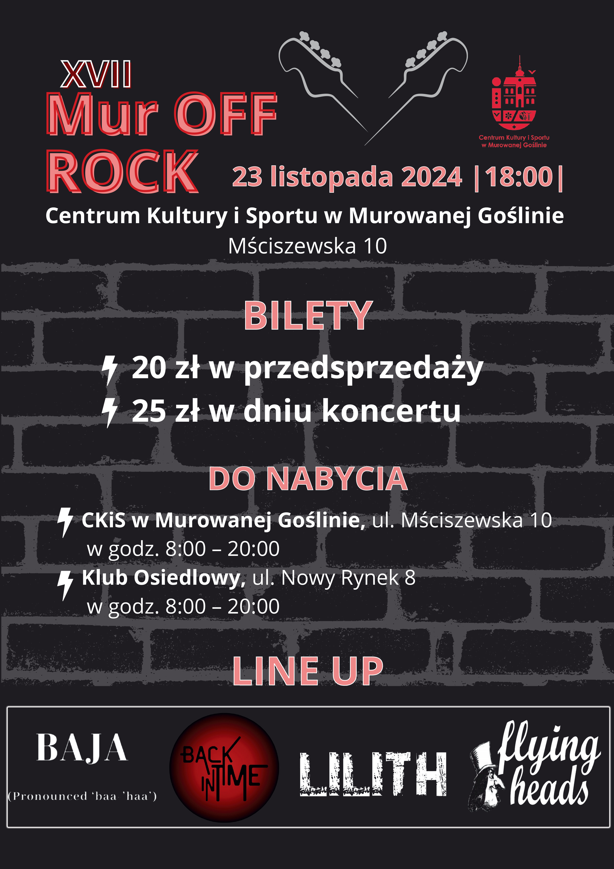 Plakat informujący o imprezie XVII MUR OFF ROCK, wykonany w ciemnej rockowej estetyce, na czarnym tle wyróżnia się jasnoszary motyw muru oraz kontrastujące czerwone i białe napisy informujące o terminie i miejscu wydarzenia oraz o biletach na koncert. Nad wszystkim góruje jasnoszary motyw gitary, a na dole plakatu znajdują się loga występujących zespołów oraz tekst: XVII Mur Off Rock, 23 listopada 2024 18.00, Centrum Kultury i Spotu w Murowanej Goślinie, ul. Mściszewska 10, Bilety 20 zł w przedsprzedaży, 25 zł w dniu koncertu Do nabycia CKiS w Murowanej Goślinie w godz. 8:00-20:00, Klub Osiedlowy, ul. Nowy Rynek 8 w godz. 8:00 - 20:00, Line Up, Baja, Back in Time, Lilith, Flying Heads